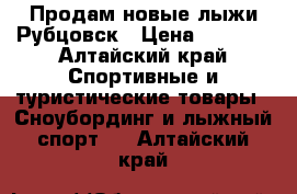 Продам новые лыжи.Рубцовск › Цена ­ 1 500 - Алтайский край Спортивные и туристические товары » Сноубординг и лыжный спорт   . Алтайский край